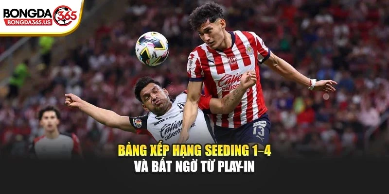 Bảng xếp hạng Seeding 1–4 và bất ngờ từ play-in
