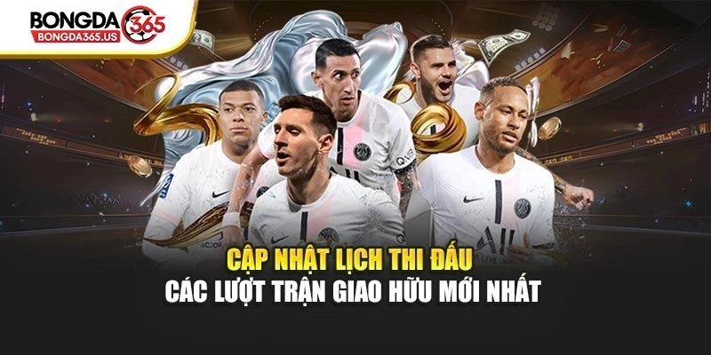 Cập nhật lịch thi đấu các lượt trận giao hữu mới nhất