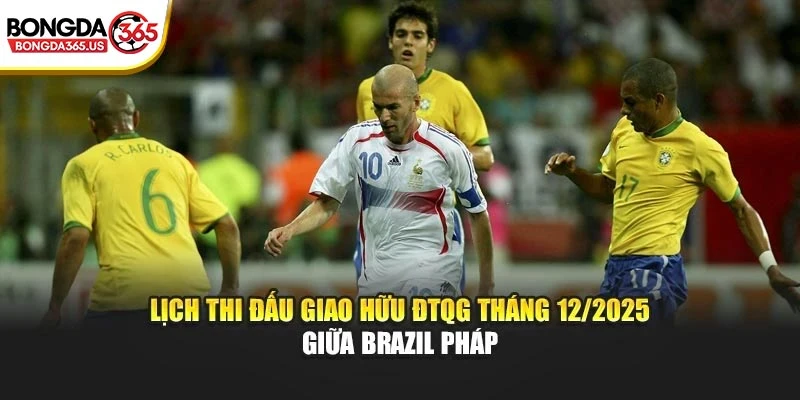 Lịch thi đấu giao hữu ĐTQG tháng 12/2025 giữa Brazil Pháp