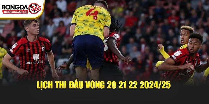 Lịch thi đấu vòng 20 21 22 2024/25