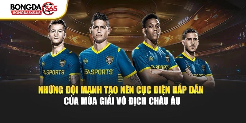 Những đội mạnh tạo nên cục diện hấp dẫn của mùa giải vô địch Châu Âu